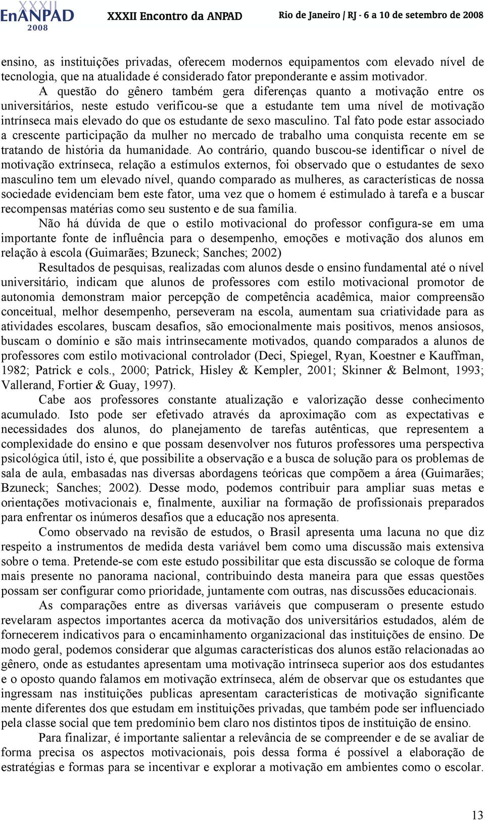 de sexo masculino. Tal fato pode estar associado a crescente participação da mulher no mercado de trabalho uma conquista recente em se tratando de história da humanidade.