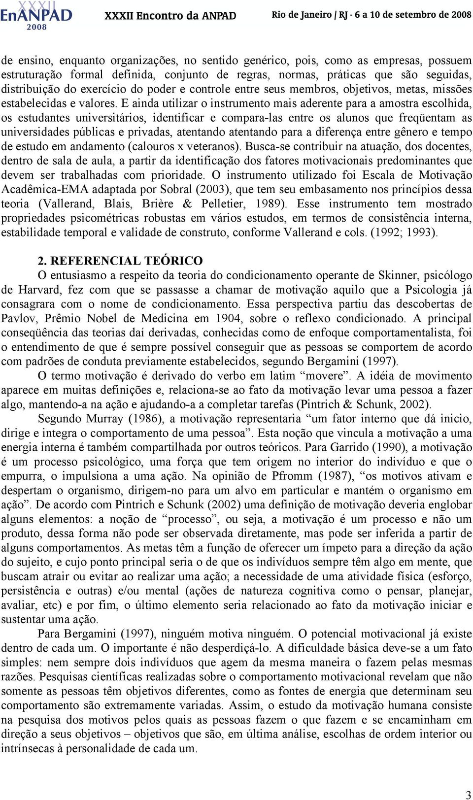 E ainda utilizar o instrumento mais aderente para a amostra escolhida, os estudantes universitários, identificar e compara-las entre os alunos que freqüentam as universidades públicas e privadas,