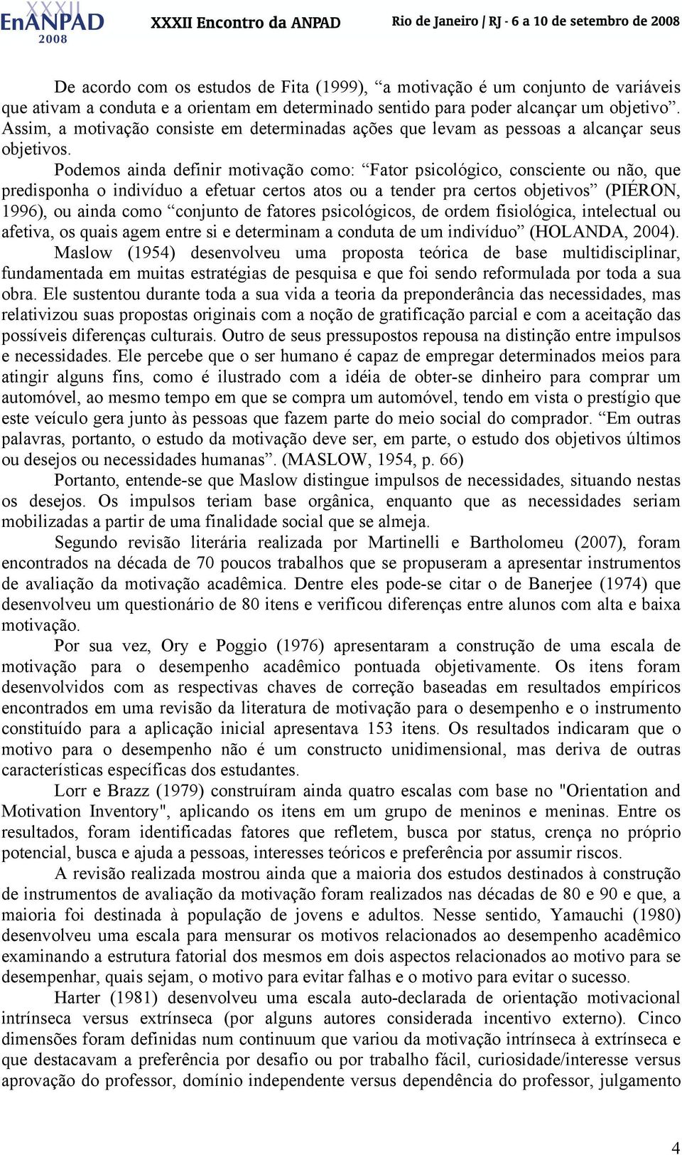 Podemos ainda definir motivação como: Fator psicológico, consciente ou não, que predisponha o indivíduo a efetuar certos atos ou a tender pra certos objetivos (PIÉRON, 1996), ou ainda como conjunto