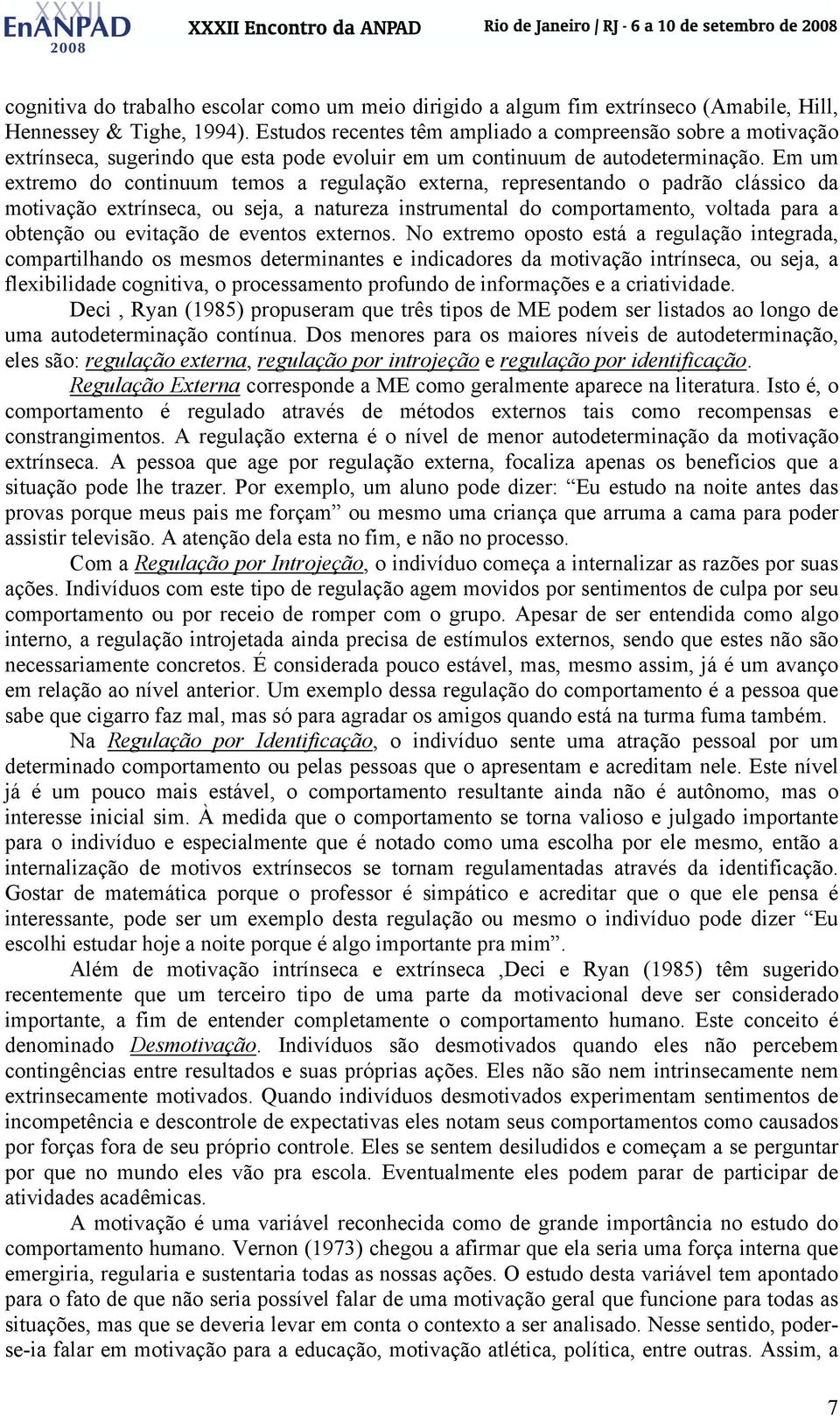 Em um extremo do continuum temos a regulação externa, representando o padrão clássico da motivação extrínseca, ou seja, a natureza instrumental do comportamento, voltada para a obtenção ou evitação