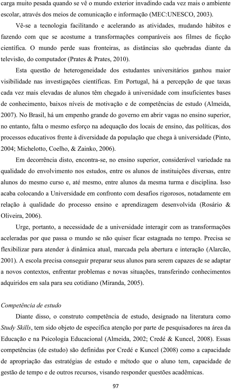 O mundo perde suas fronteiras, as distâncias são quebradas diante da televisão, do computador (Prates & Prates, 2010).