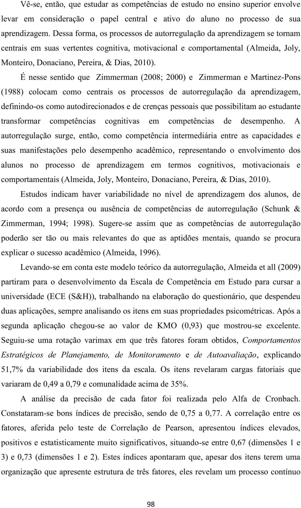 É nesse sentido que Zimmerman (2008; 2000) e Zimmerman e Martinez-Pons (1988) colocam como centrais os processos de autorregulação da aprendizagem, definindo-os como autodirecionados e de crenças