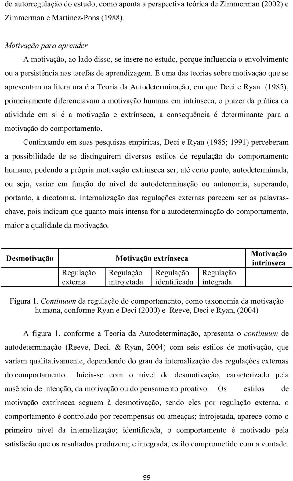 E uma das teorias sobre motivação que se apresentam na literatura é a Teoria da Autodeterminação, em que Deci e Ryan (1985), primeiramente diferenciavam a motivação humana em intrínseca, o prazer da