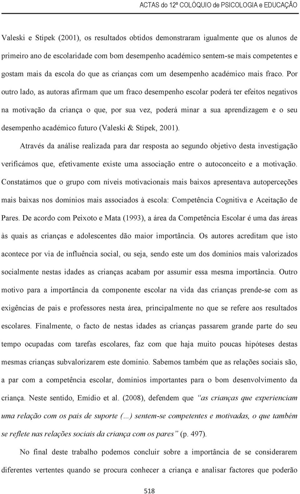 Por outro lado, as autoras afirmam que um fraco desempenho escolar poderá ter efeitos negativos na motivação da criança o que, por sua vez, poderá minar a sua aprendizagem e o seu desempenho