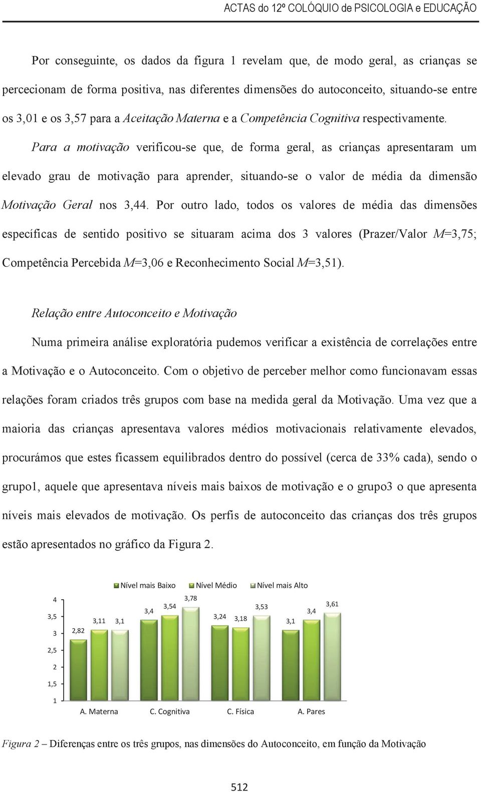 Para a motivação verificou-se que, de forma geral, as crianças apresentaram um elevado grau de motivação para aprender, situando-se o valor de média da dimensão Motivação Geral nos 3,44.