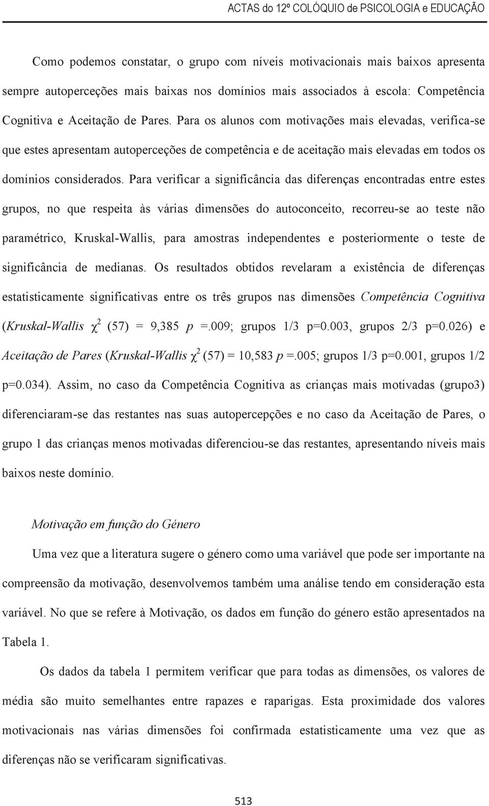 Para verificar a significância das diferenças encontradas entre estes grupos, no que respeita às várias dimensões do autoconceito, recorreu-se ao teste não paramétrico, Kruskal-Wallis, para amostras