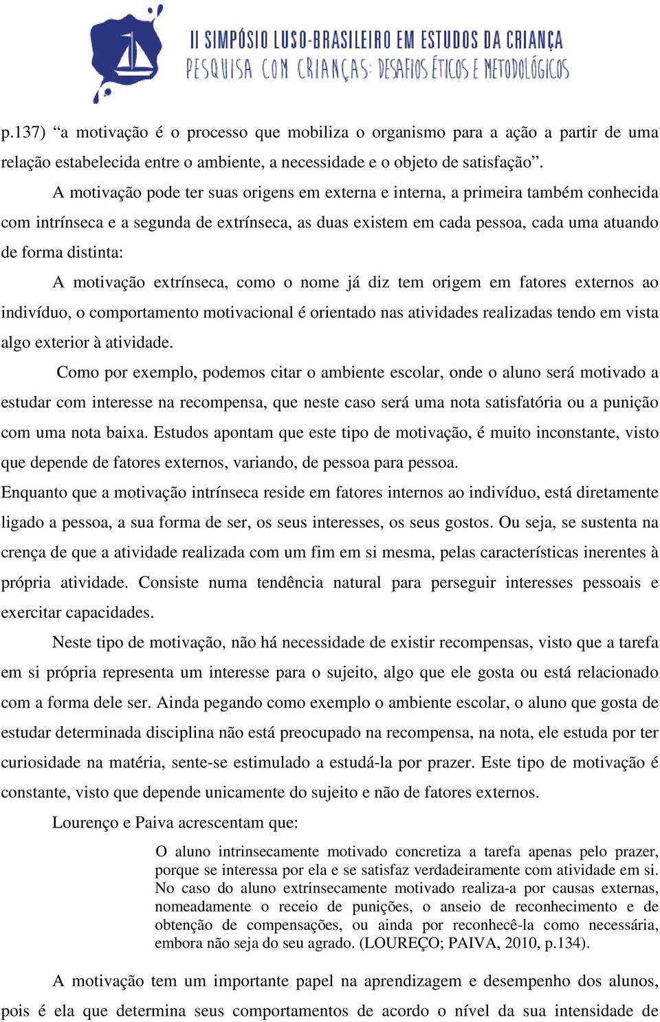 motivação extrínseca, como o nome já diz tem origem em fatores externos ao indivíduo, o comportamento motivacional é orientado nas atividades realizadas tendo em vista algo exterior à atividade.