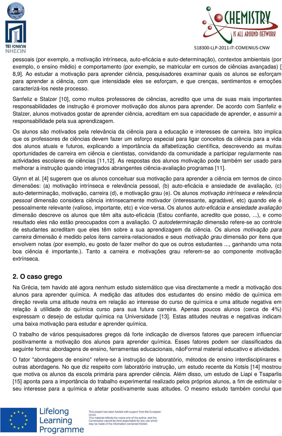 Ao estudar a motivação para aprender ciência, pesquisadores examinar quais os alunos se esforçam para aprender a ciência, com que intensidade eles se esforçam, e que crenças, sentimentos e emoções