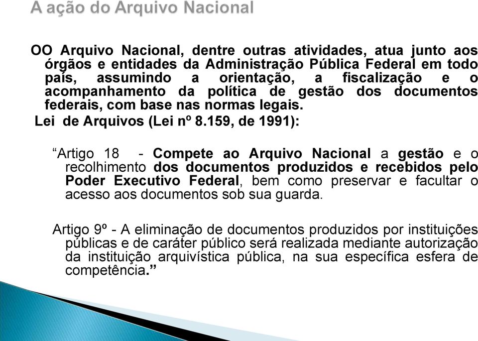 159, de 1991): Artigo 18 - Compete ao Arquivo Nacional a gestão e o recolhimento dos documentos produzidos e recebidos pelo Poder Executivo Federal, bem como preservar e facultar