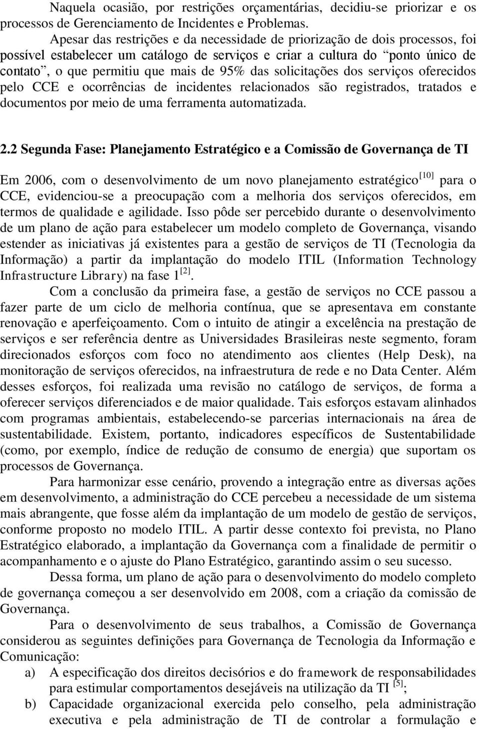 das solicitações dos serviços oferecidos pelo CCE e ocorrências de incidentes relacionados são registrados, tratados e documentos por meio de uma ferramenta automatizada. 2.