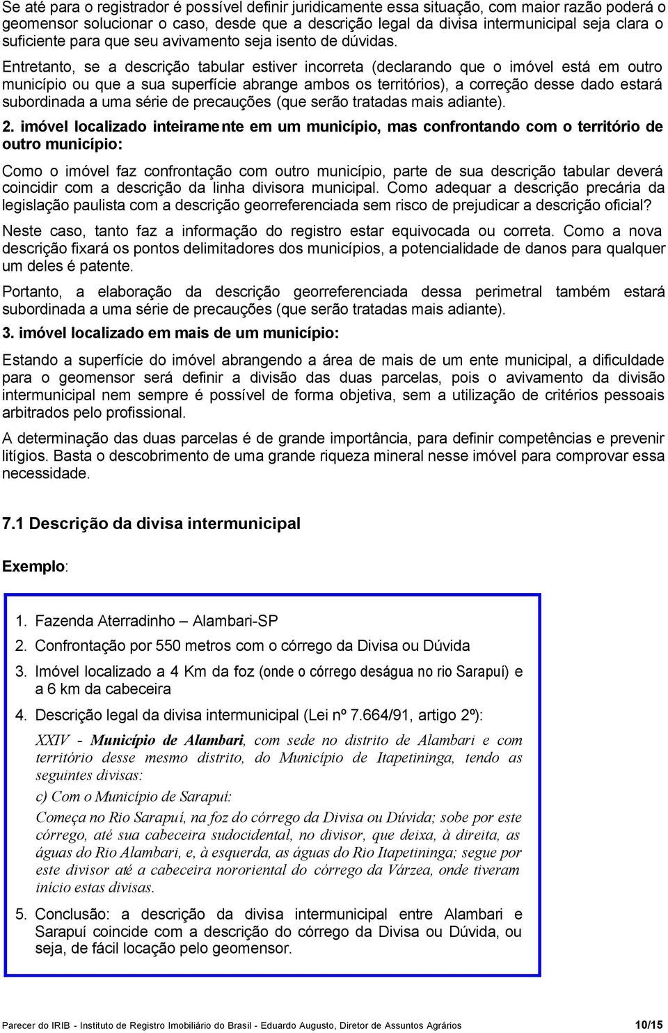 Entretanto, se a descrição tabular estiver incorreta (declarando que o imóvel está em outro município ou que a sua superfície abrange ambos os territórios), a correção desse dado estará subordinada a