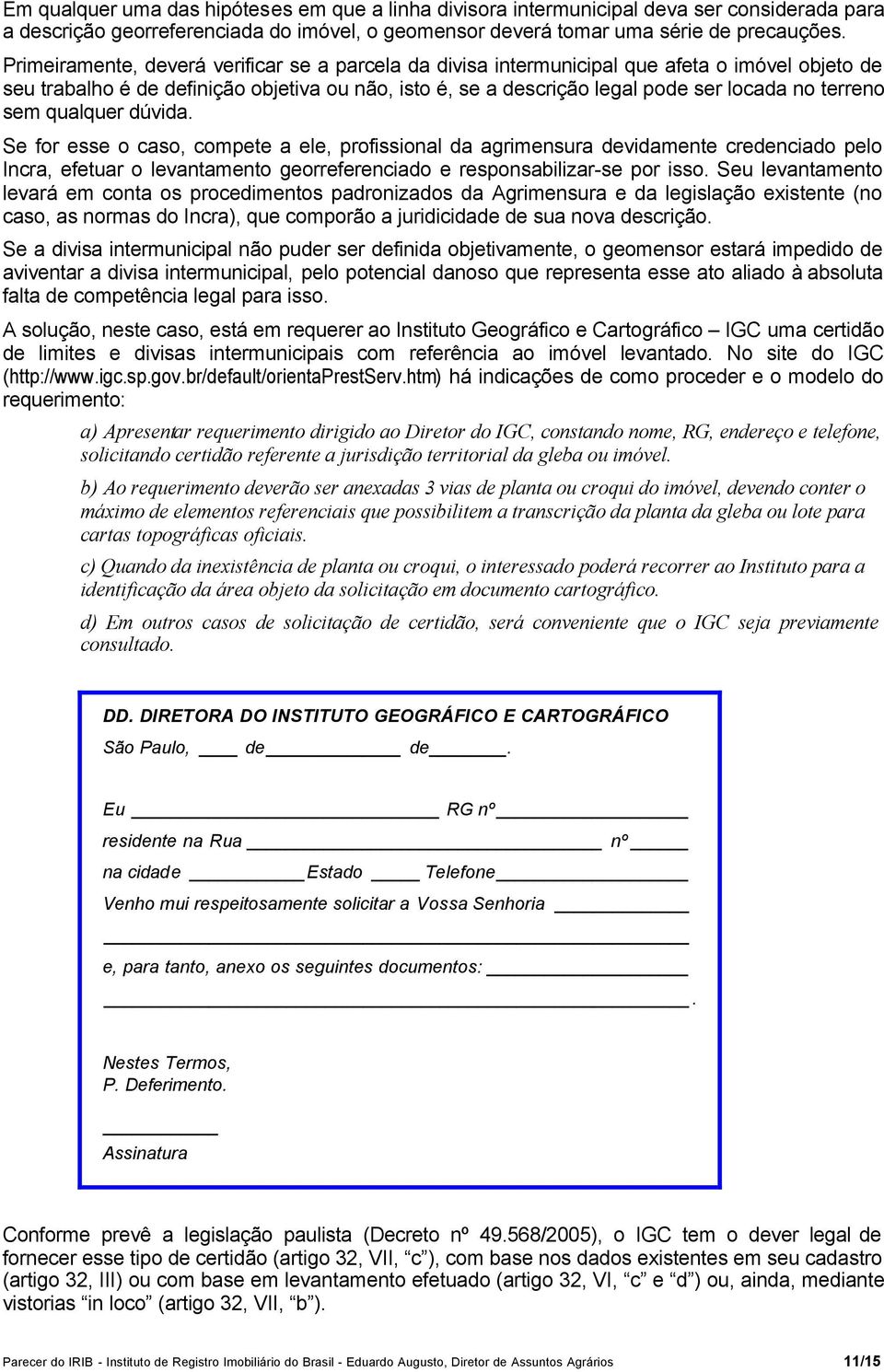 sem qualquer dúvida. Se for esse o caso, compete a ele, profissional da agrimensura devidamente credenciado pelo Incra, efetuar o levantamento georreferenciado e responsabilizar-se por isso.