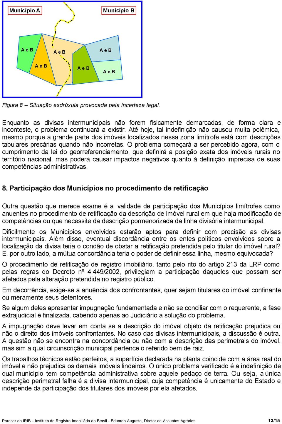 Até hoje, tal indefinição não causou muita polêmica, mesmo porque a grande parte dos imóveis localizados nessa zona limítrofe está com descrições tabulares precárias quando não incorretas.