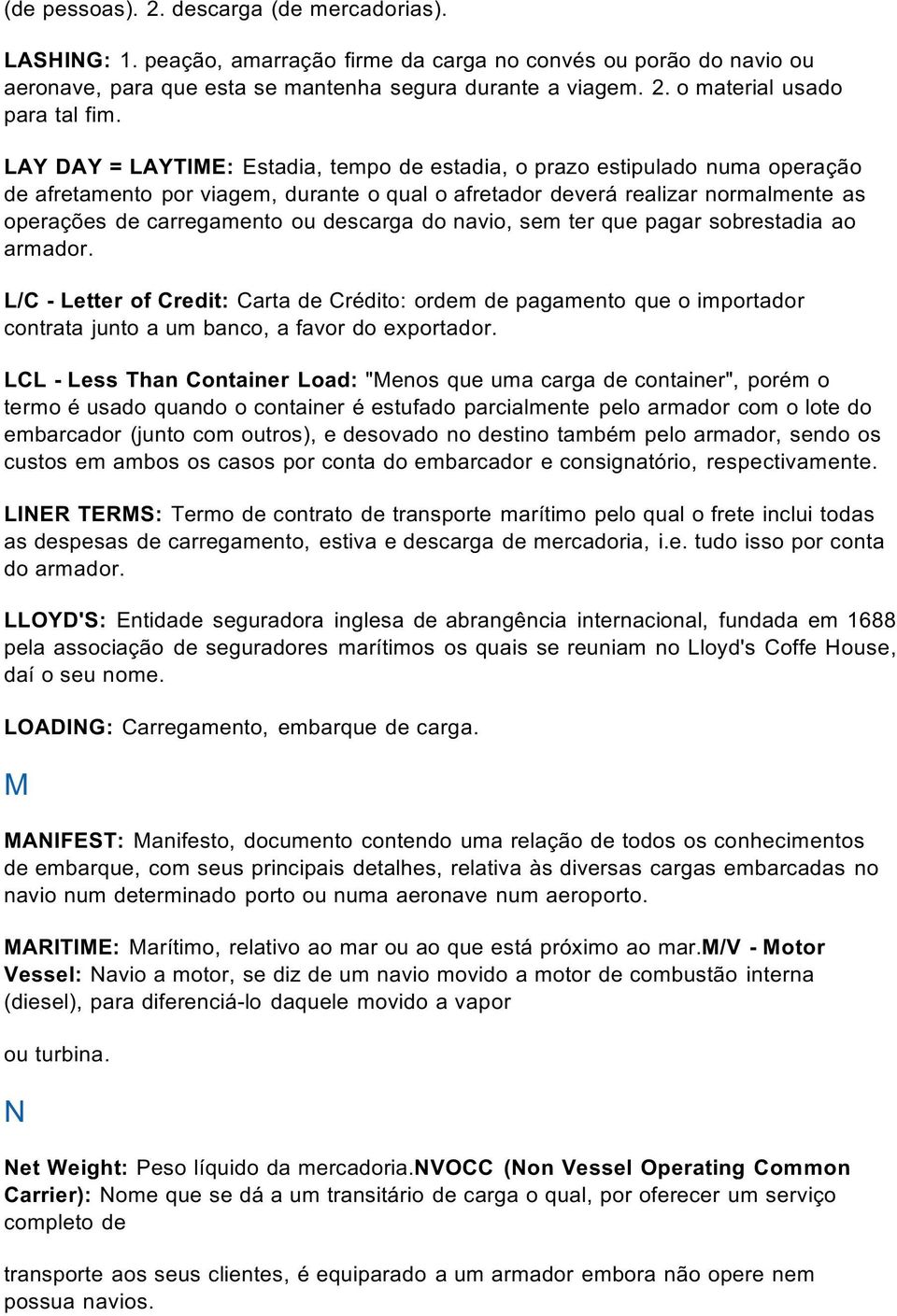 descarga do navio, sem ter que pagar sobrestadia ao armador. L/C - Letter of Credit: Carta de Crédito: ordem de pagamento que o importador contrata junto a um banco, a favor do exportador.