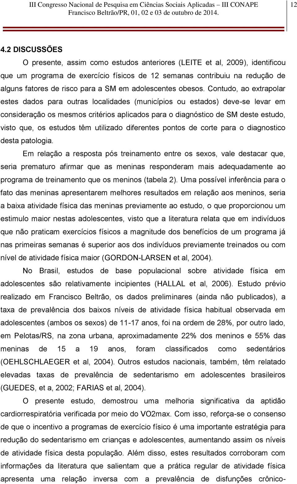 Contudo, ao extrapolar estes dados para outras localidades (municípios ou estados) deve-se levar em consideração os mesmos critérios aplicados para o diagnóstico de SM deste estudo, visto que, os