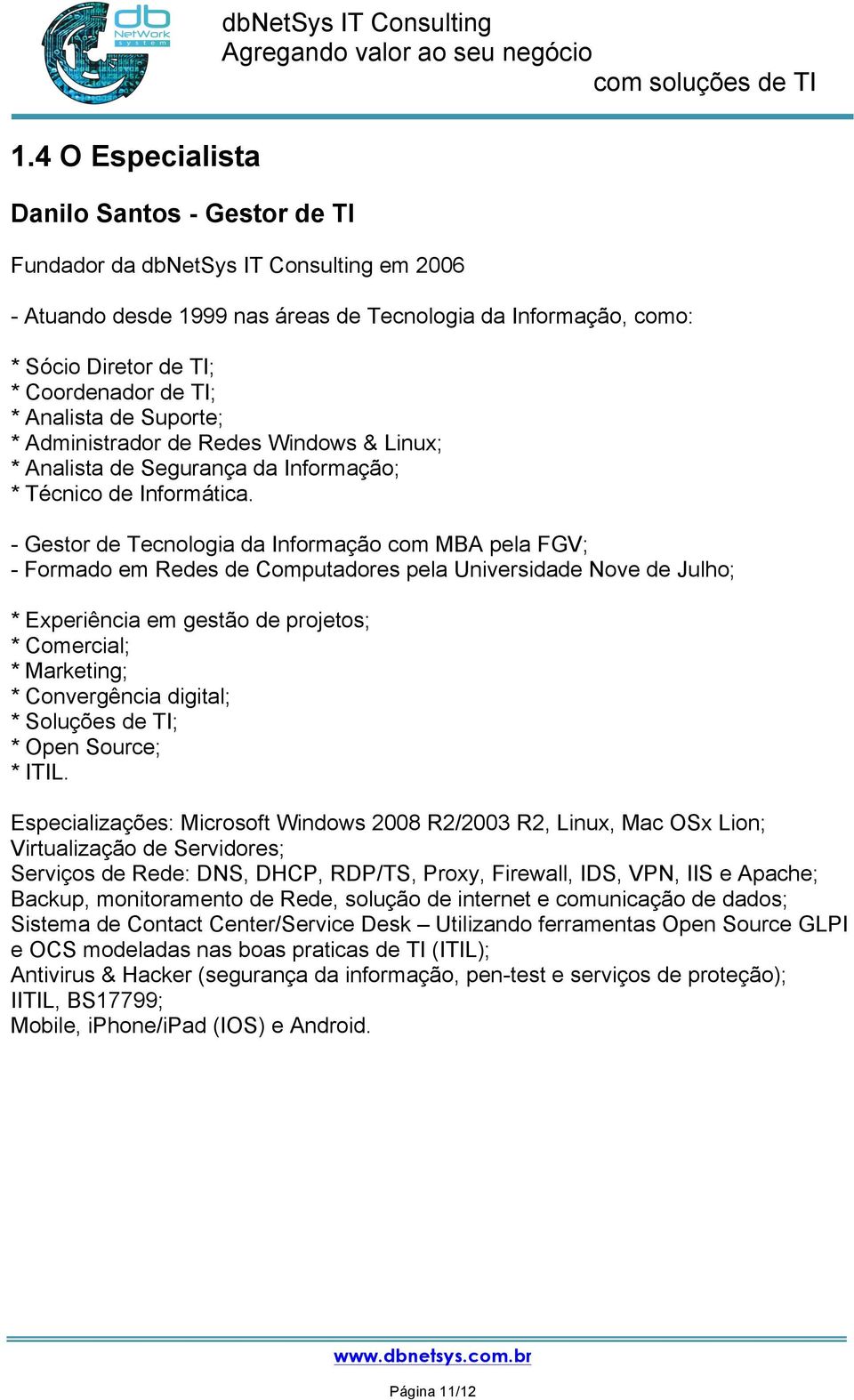 - Gestor de Tecnologia da Informação com MBA pela FGV; - Formado em Redes de Computadores pela Universidade Nove de Julho; * Experiência em gestão de projetos; * Comercial; * Marketing; *