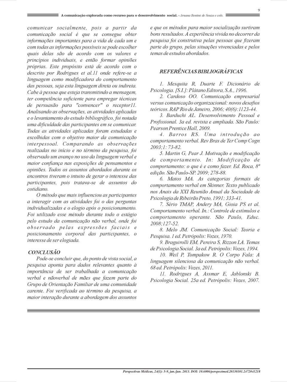 são de acordo com os valores e princípios individuais, e então formar opiniões próprias. Este propósito está de acordo com o descrito por Rodrigues et al.