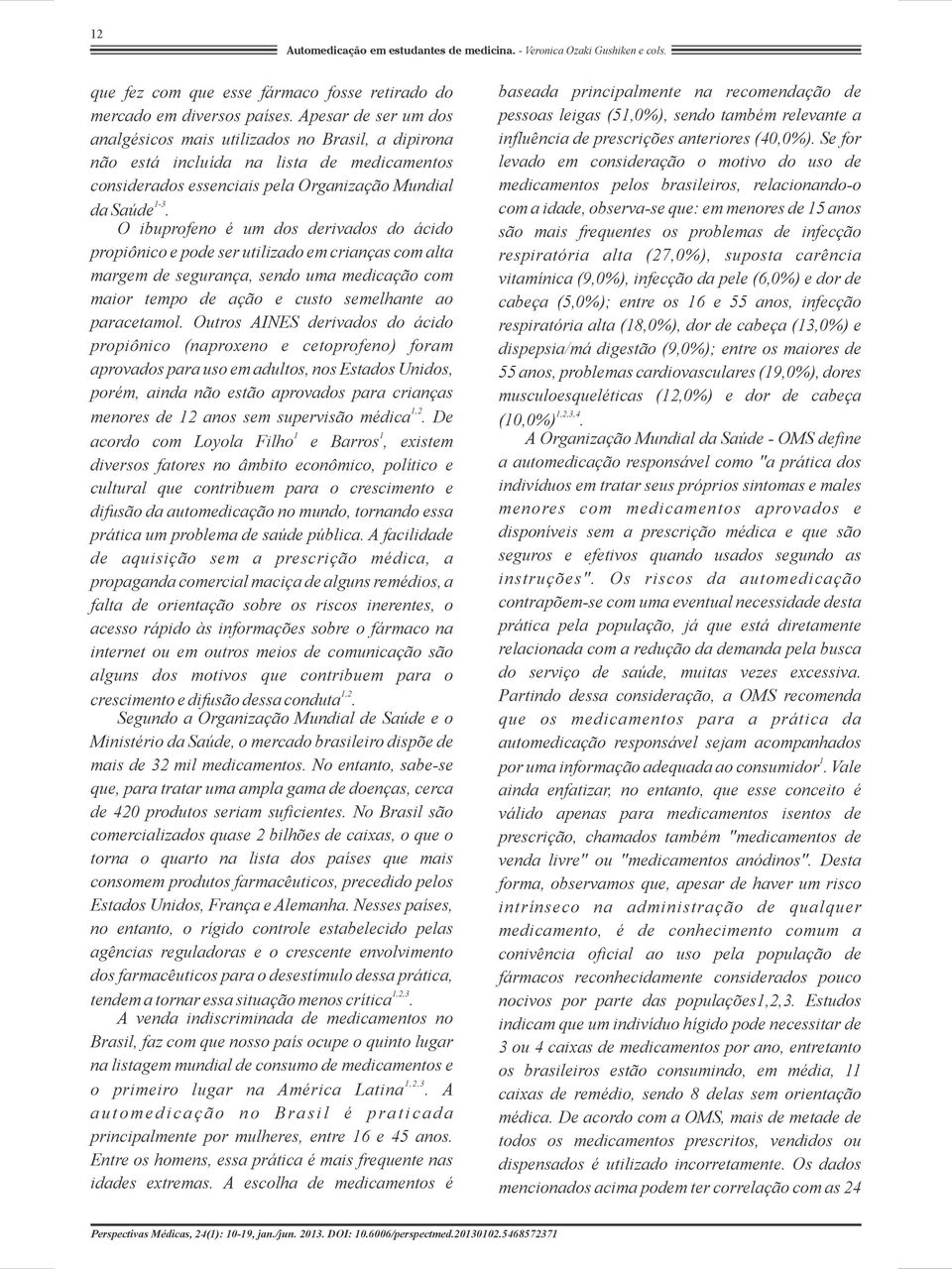 O ibuprofeno é um dos derivados do ácido propiônico e pode ser utilizado em crianças com alta margem de segurança, sendo uma medicação com maior tempo de ação e custo semelhante ao paracetamol.