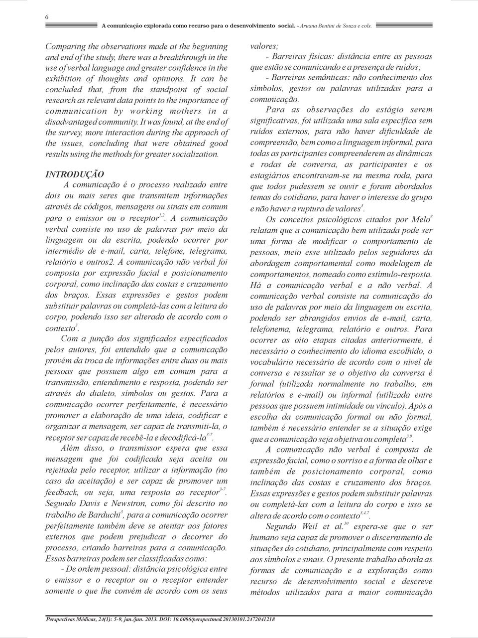 It can be concluded that, from the standpoint of social research as relevant data points to the importance of communication by working mothers in a disadvantaged community.