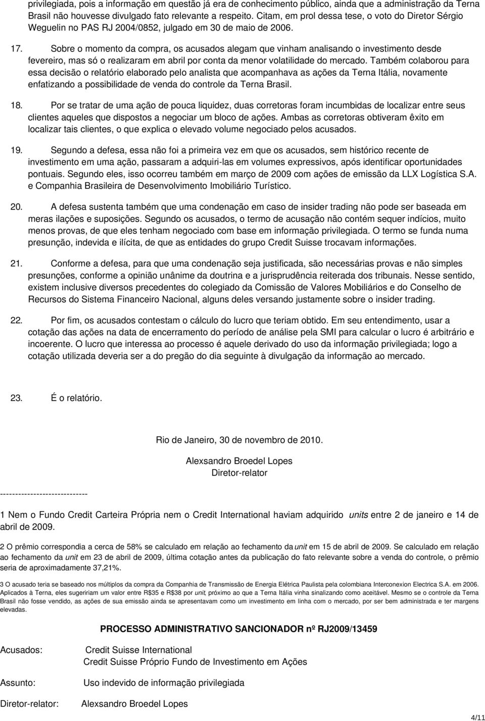 Sobre o momento da compra, os acusados alegam que vinham analisando o investimento desde fevereiro, mas só o realizaram em abril por conta da menor volatilidade do mercado.