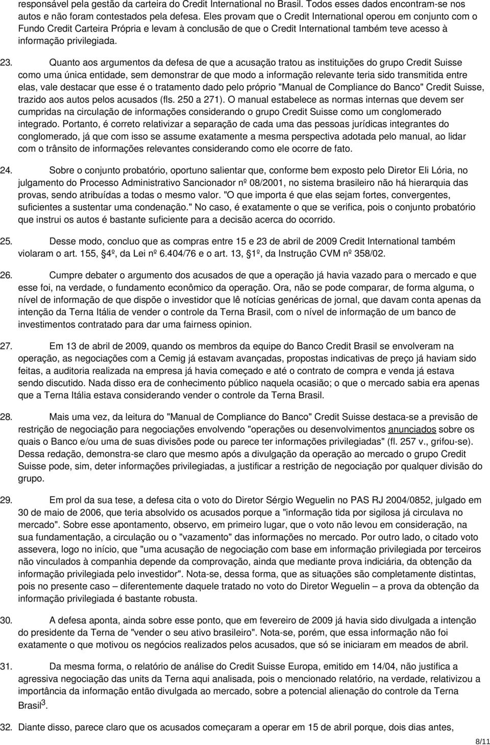 Quanto aos argumentos da defesa de que a acusação tratou as instituições do grupo Credit Suisse como uma única entidade, sem demonstrar de que modo a informação relevante teria sido transmitida entre