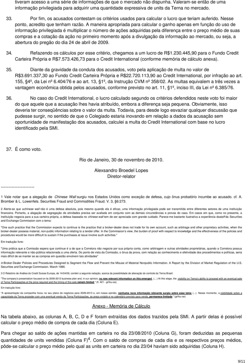 A maneira apropriada para calcular o ganho apenas em função do uso de informação privilegiada é multiplicar o número de ações adquiridas pela diferença entre o preço médio de suas compras e a cotação