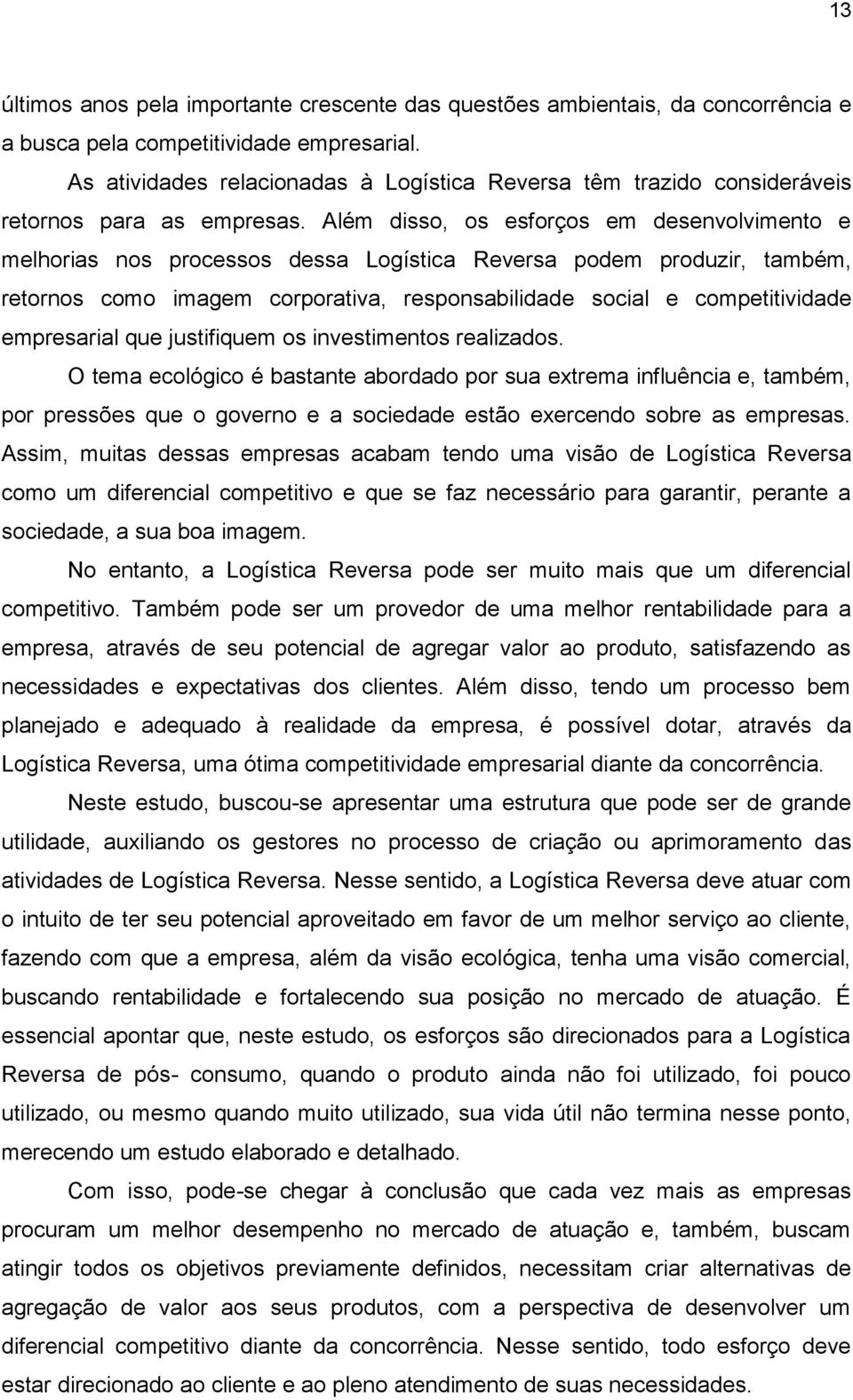 Além disso, os esforços em desenvolvimento e melhorias nos processos dessa Logística Reversa podem produzir, também, retornos como imagem corporativa, responsabilidade social e competitividade