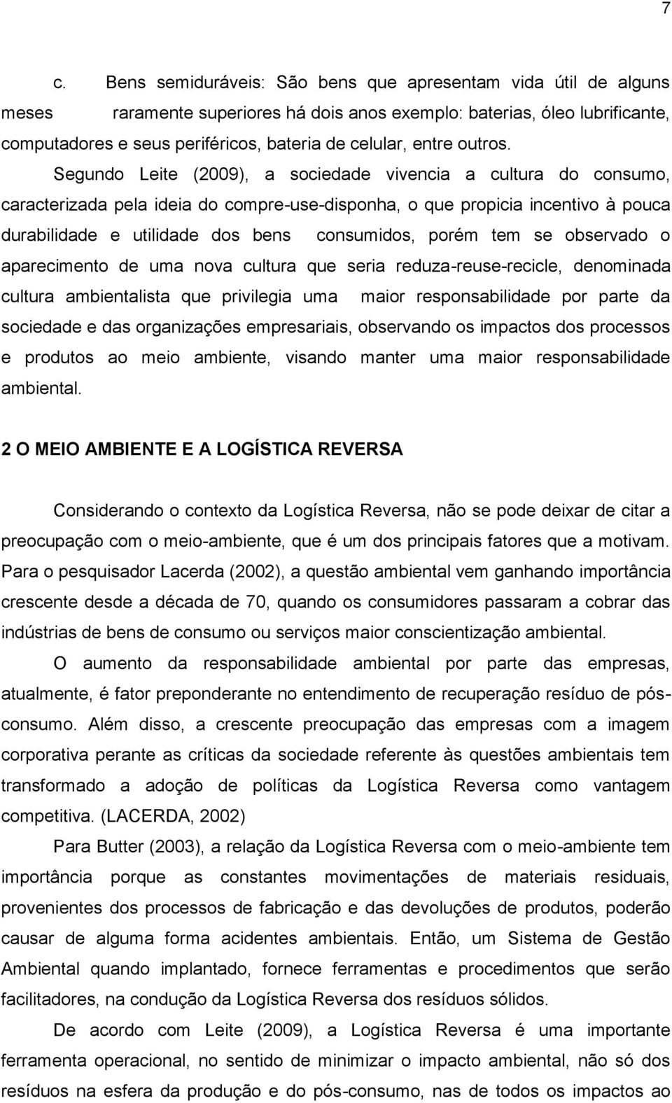 Segundo Leite (2009), a sociedade vivencia a cultura do consumo, caracterizada pela ideia do compre-use-disponha, o que propicia incentivo à pouca durabilidade e utilidade dos bens consumidos, porém