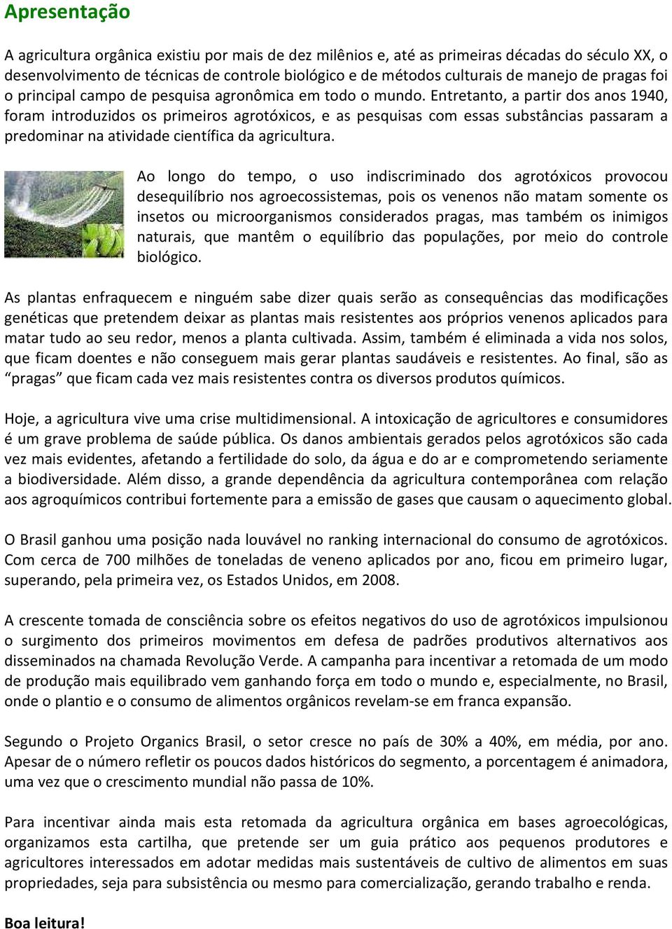 Entretanto, a partir dos anos 1940, foram introduzidos os primeiros agrotóxicos, e as pesquisas com essas substâncias passaram a predominar na atividade científica da agricultura.