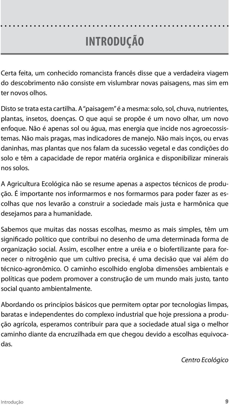 Não é apenas sol ou água, mas energia que incide nos agroecossistemas. Não mais pragas, mas indicadores de manejo.