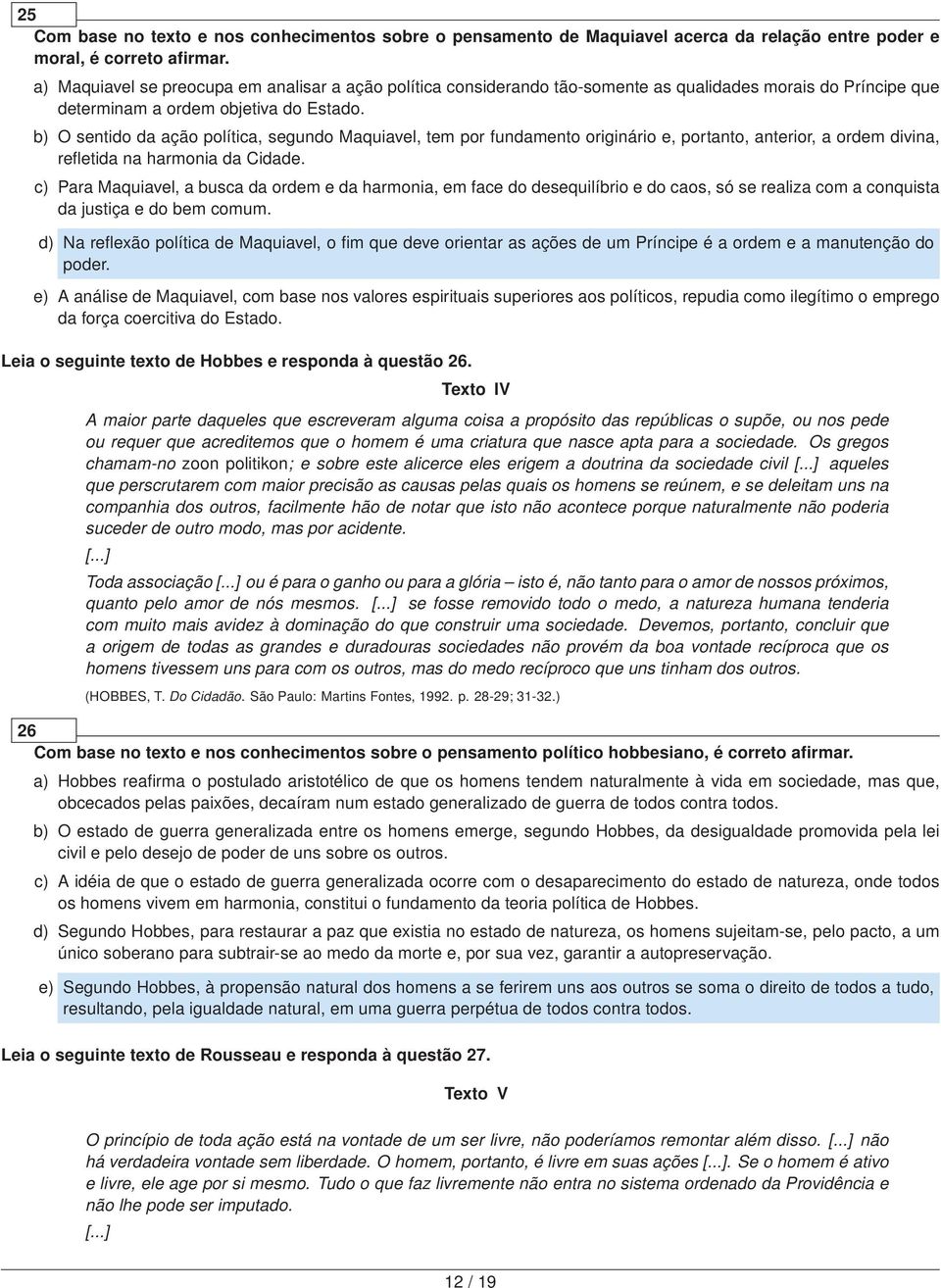 b) O sentido da ação política, segundo Maquiavel, tem por fundamento originário e, portanto, anterior, a ordem divina, refletida na harmonia da Cidade.