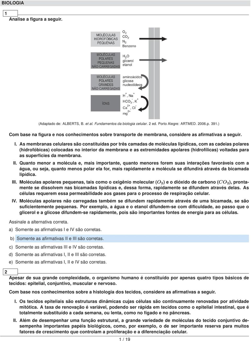 As membranas celulares são constituídas por três camadas de moléculas lipídicas, com as cadeias polares (hidrofóbicas) colocadas no interior da membrana e as extremidades apolares (hidrofílicas)