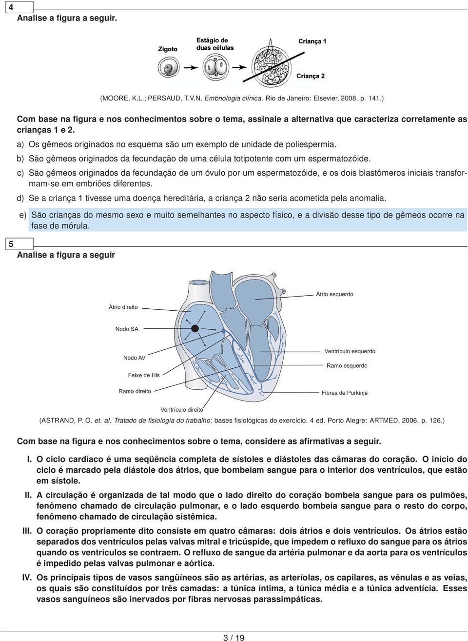 a) Os gêmeos originados no esquema são um exemplo de unidade de poliespermia. b) São gêmeos originados da fecundação de uma célula totipotente com um espermatozóide.