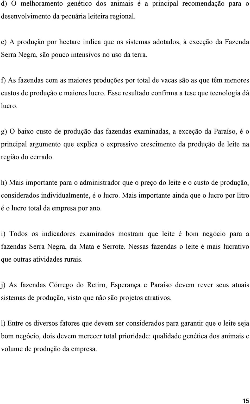 f) As fazendas com as maiores produções por total de vacas são as que têm menores custos de produção e maiores lucro. Esse resultado confirma a tese que tecnologia dá lucro.