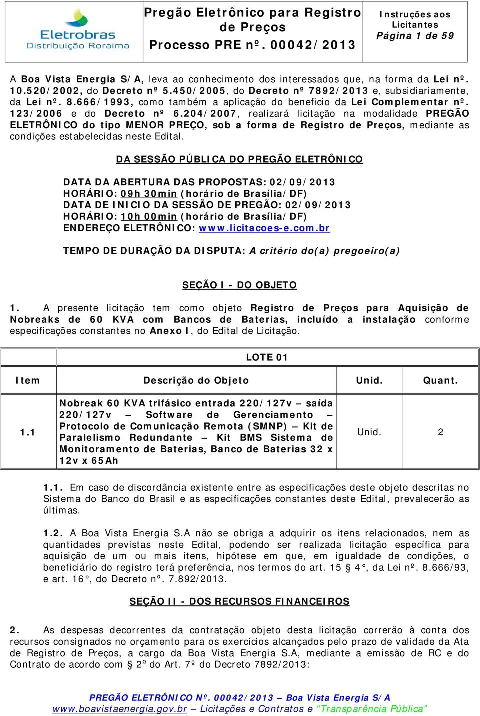 204/2007, realizará licitação na modalidade PREGÃO ELETRÔNICO do tipo MENOR PREÇO, sob a forma de Registro, mediante as condições estabelecidas neste Edital.