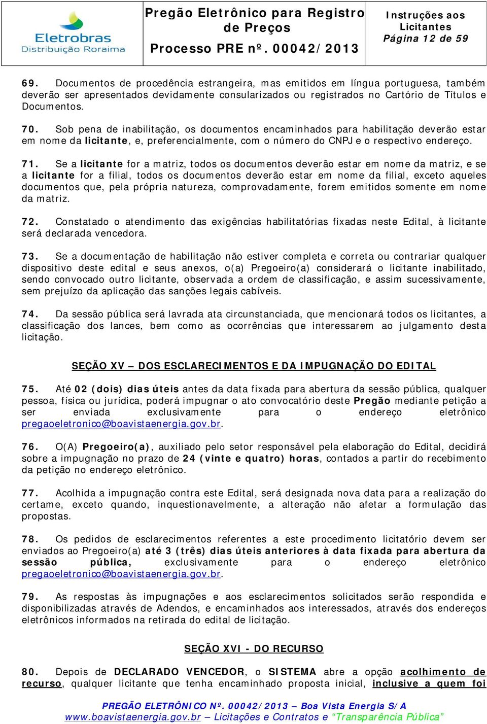 Sob pena de inabilitação, os documentos encaminhados para habilitação deverão estar em nome da licitante, e, preferencialmente, com o número do CNPJ e o respectivo endereço. 71.