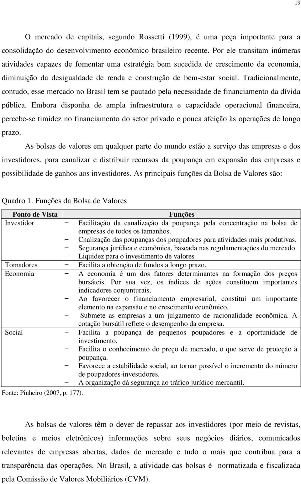 Tradicionalmente, contudo, esse mercado no Brasil tem se pautado pela necessidade de financiamento da dívida pública.