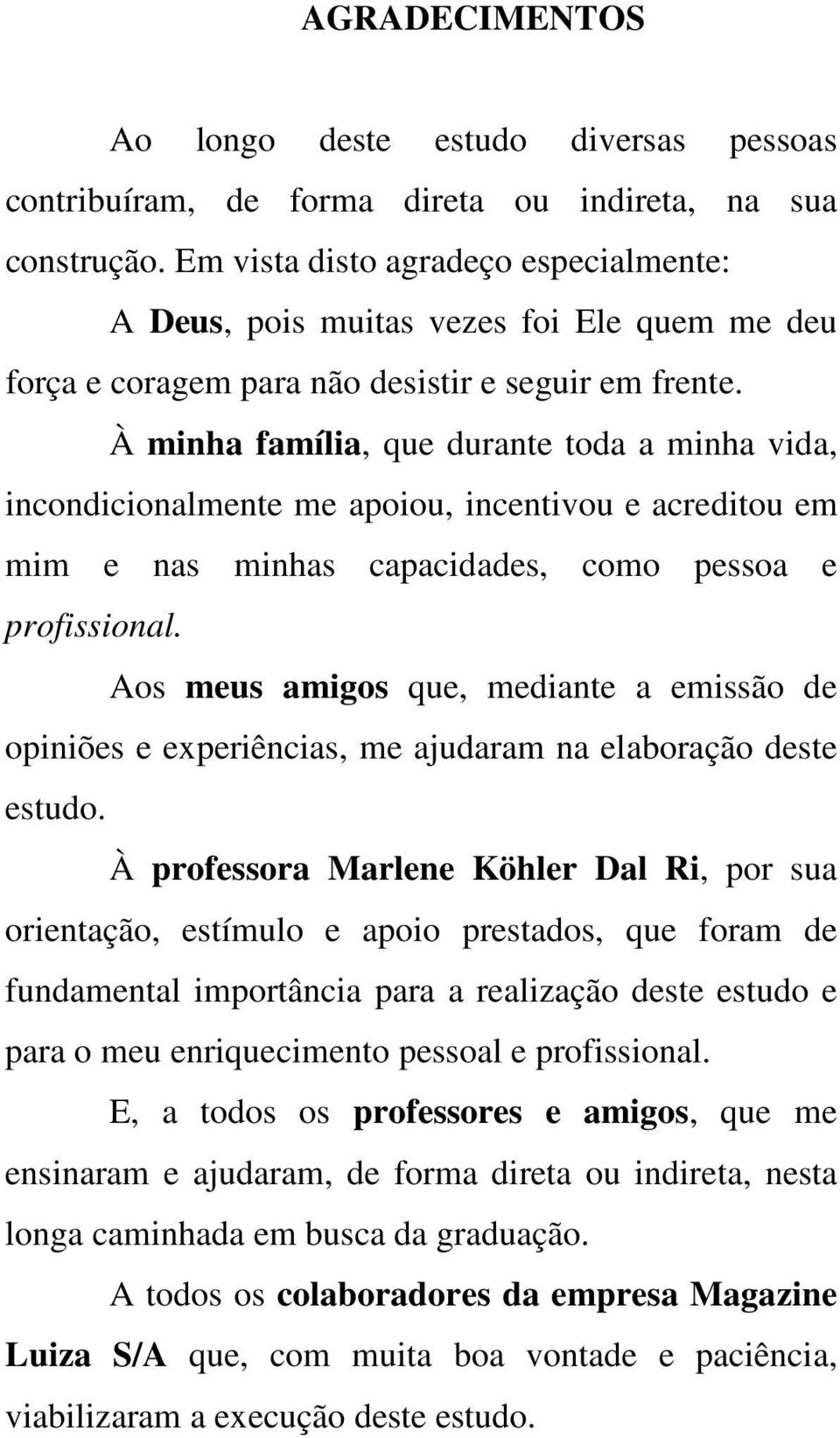 À minha família, que durante toda a minha vida, incondicionalmente me apoiou, incentivou e acreditou em mim e nas minhas capacidades, como pessoa e profissional.