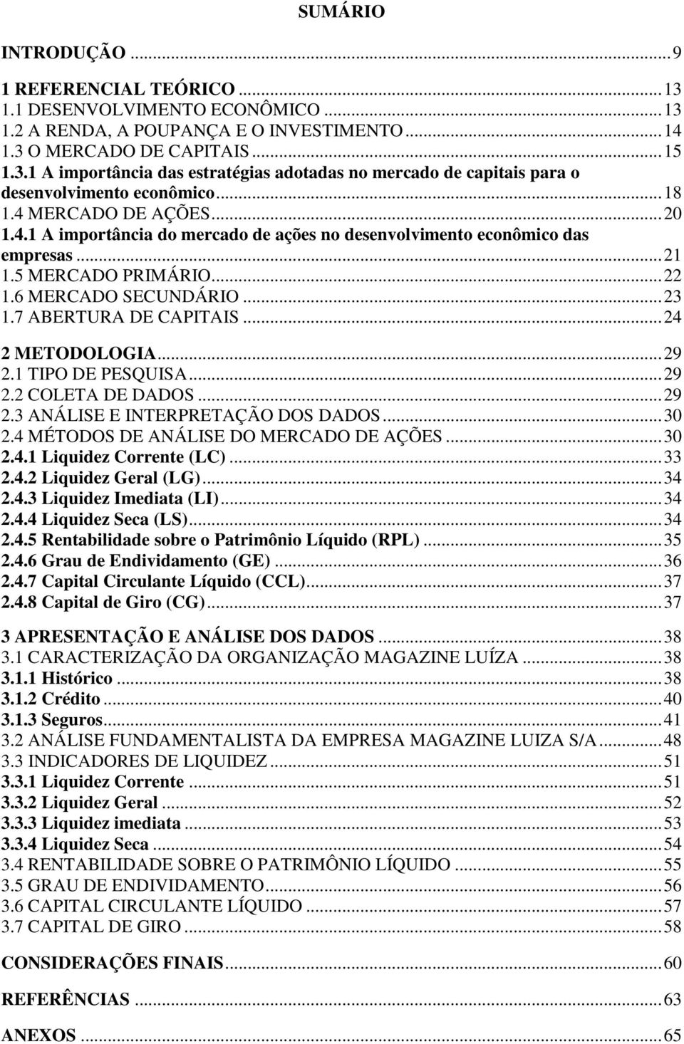 7 ABERTURA DE CAPITAIS... 24 2 METODOLOGIA... 29 2.1 TIPO DE PESQUISA... 29 2.2 COLETA DE DADOS... 29 2.3 ANÁLISE E INTERPRETAÇÃO DOS DADOS... 30 2.4 MÉTODOS DE ANÁLISE DO MERCADO DE AÇÕES... 30 2.4.1 Liquidez Corrente (LC).