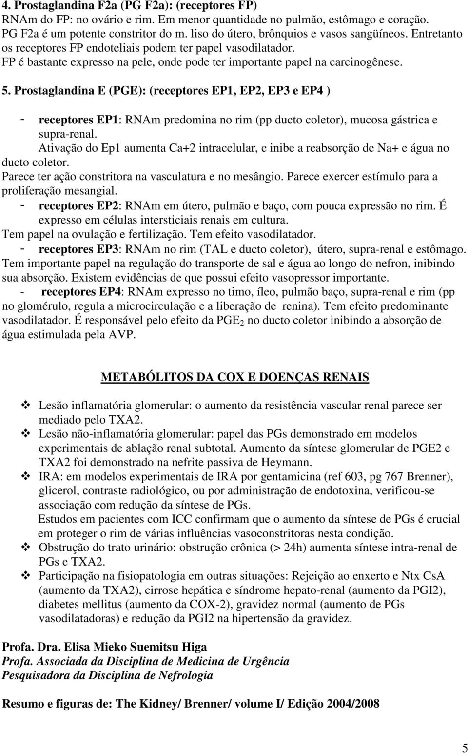 Prostaglandina E (PGE): (receptores EP1, EP2, EP3 e EP4 ) - receptores EP1: RNAm predomina no rim (pp ducto coletor), mucosa gástrica e supra-renal.