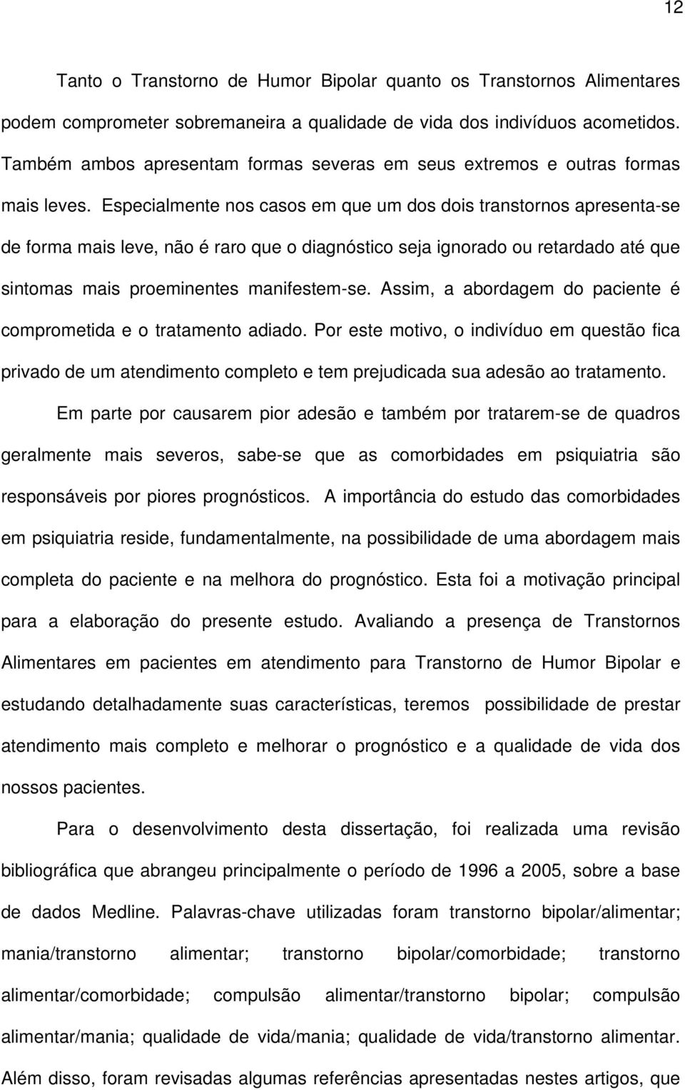 Especialmente nos casos em que um dos dois transtornos apresenta-se de forma mais leve, não é raro que o diagnóstico seja ignorado ou retardado até que sintomas mais proeminentes manifestem-se.