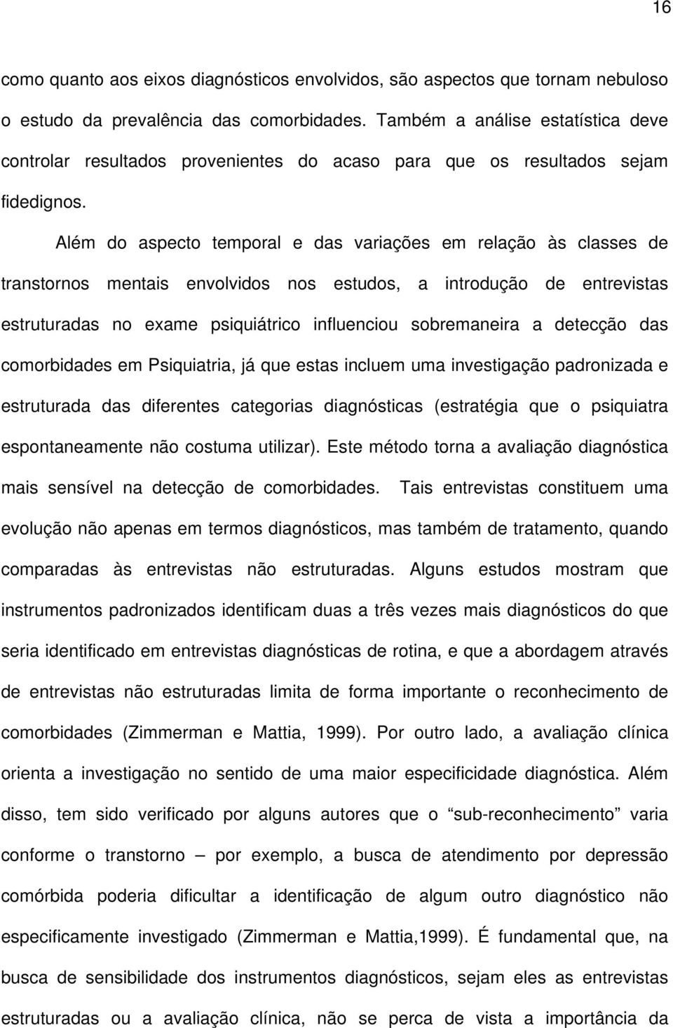 Além do aspecto temporal e das variações em relação às classes de transtornos mentais envolvidos nos estudos, a introdução de entrevistas estruturadas no exame psiquiátrico influenciou sobremaneira a