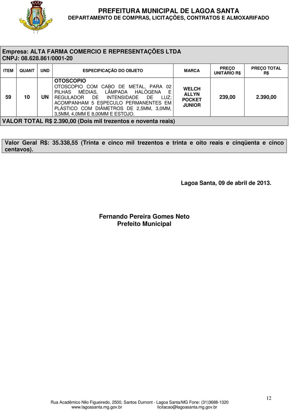 INTENSIDADE DE LUZ; ACOMPANHAM 5 ESPECULO PERMANENTES EM PLÁSTICO COM DIÂMETROS DE 2,5MM, 3,0MM, 3,5MM, 4,0MM E 8,00MM E ESTOJO. VALOR TOTAL R$ 2.