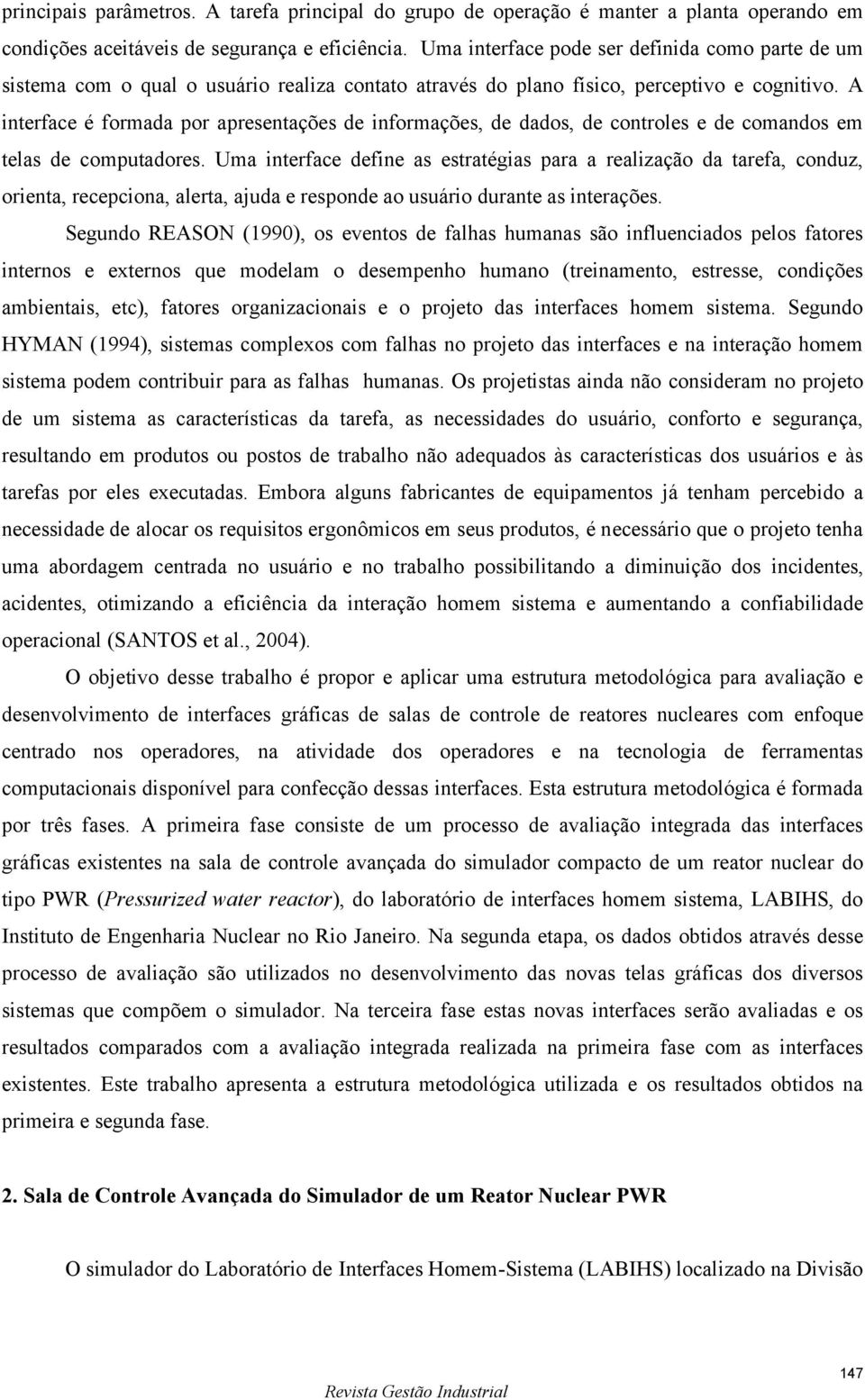 A interface é formada por apresentações de informações, de dados, de controles e de comandos em telas de computadores.