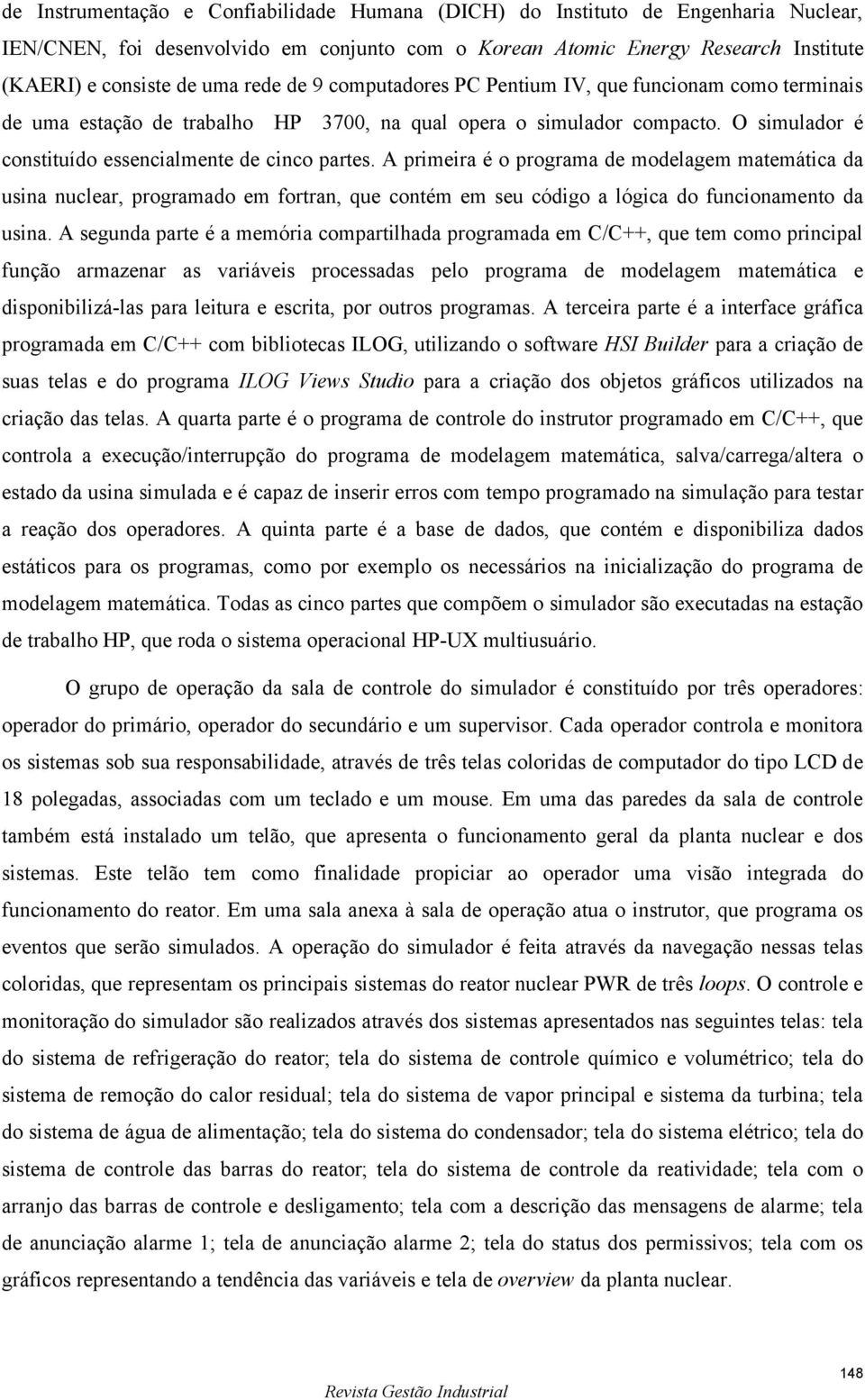 A primeira é o programa de modelagem matemática da usina nuclear, programado em fortran, que contém em seu código a lógica do funcionamento da usina.