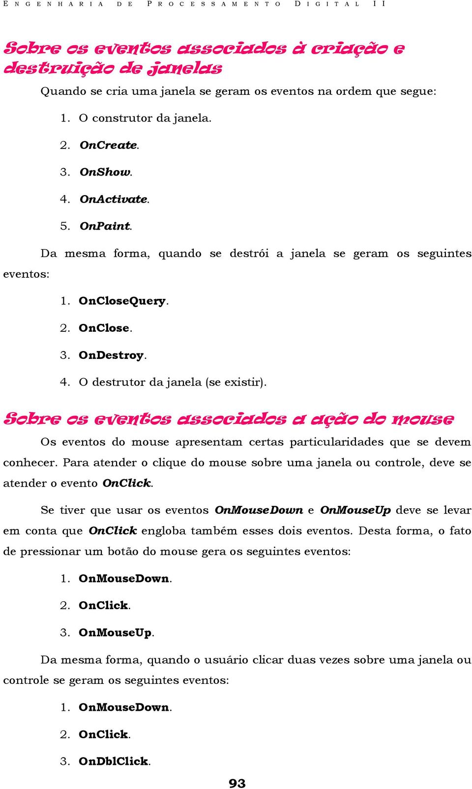 Sobre os eventos associados a ação do mouse Os eventos do mouse apresentam certas particularidades que se devem conhecer.