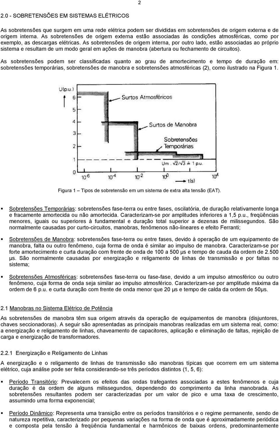 As sobretensões de origem interna, por outro lado, estão associadas ao próprio sistema e resultam de um modo geral em ações de manobra (abertura ou fechamento de circuitos).