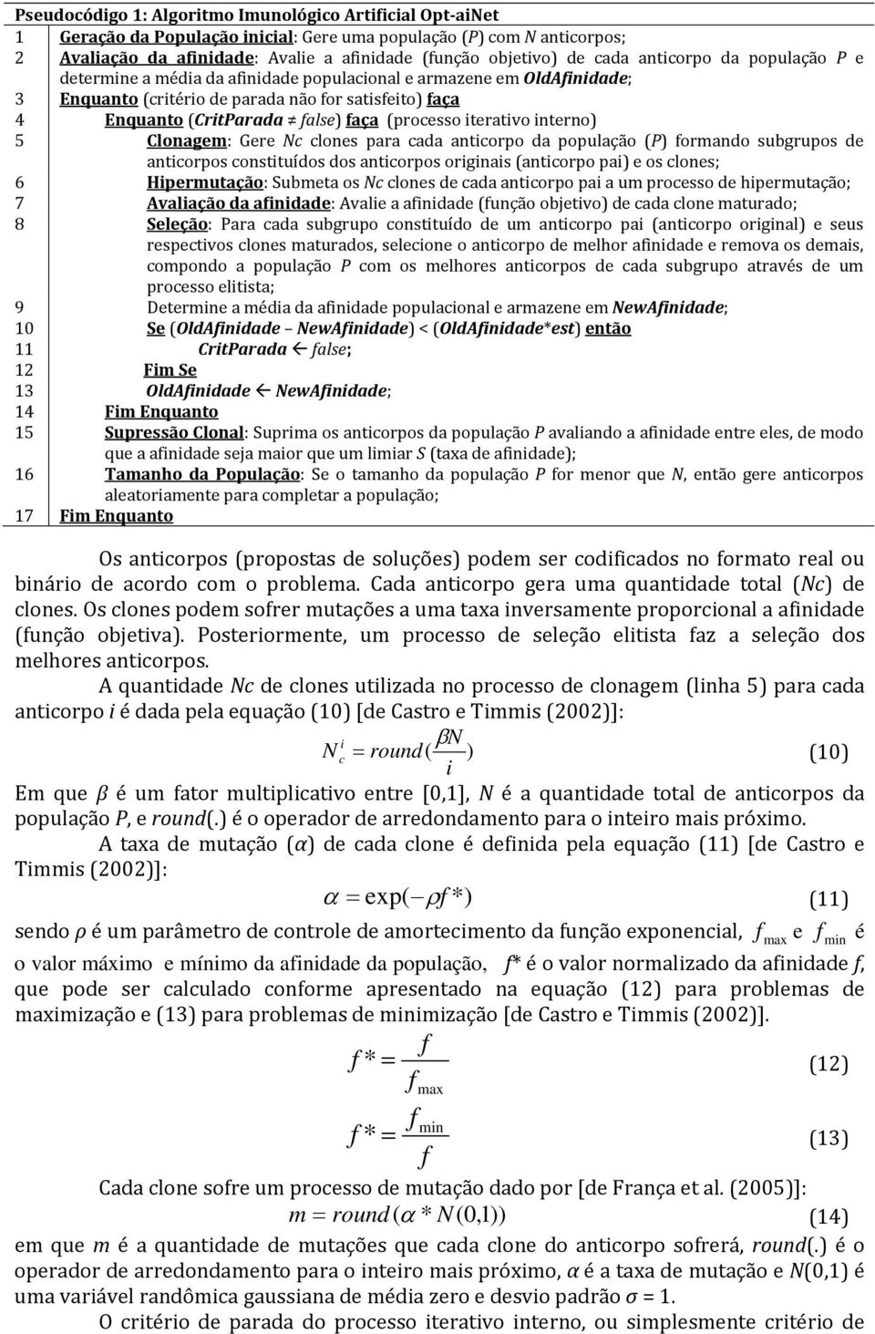 interno) 5 Clonagem: Gere Nc clones para caa anticorpo a população (P) formano subgrupos e anticorpos constituíos os anticorpos originais (anticorpo pai) e os clones; 6 Hipermutação: Submeta os Nc