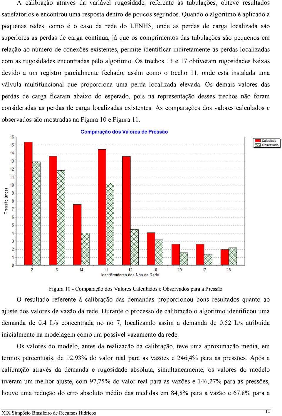 são pequenos em relação ao número de conexões existentes, permite identificar indiretamente as perdas localizadas com as rugosidades encontradas pelo algoritmo.