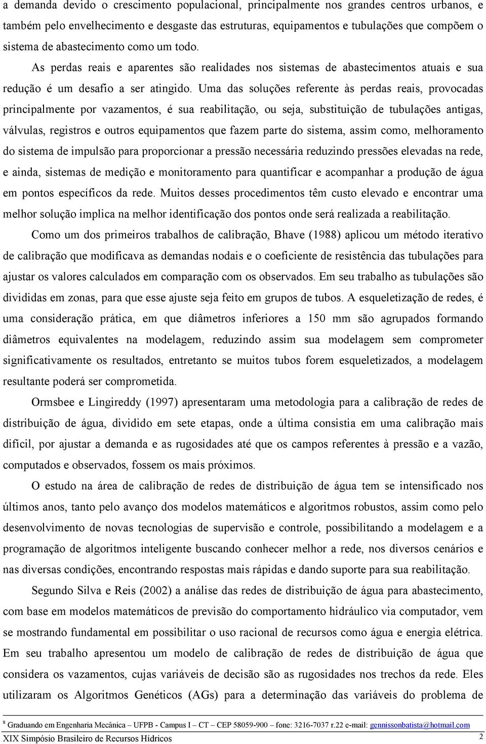 Uma das soluções referente às perdas reais, provocadas principalmente por vazamentos, é sua reabilitação, ou seja, substituição de tubulações antigas, válvulas, registros e outros equipamentos que